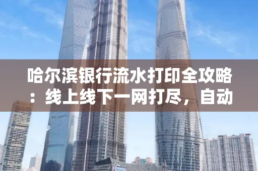 哈尔滨银行流水打印全攻略:线上线下一网打尽,自动截取轻松搞定