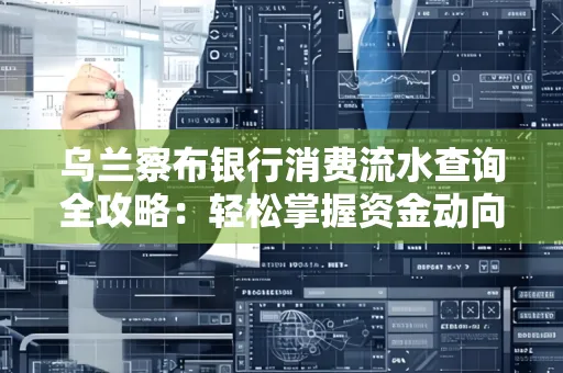 乌兰察布银行消费流水查询全攻略:轻松掌握资金动向,避开三大常见陷阱