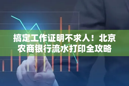 搞定工作证明不求人!北京农商银行流水打印全攻略