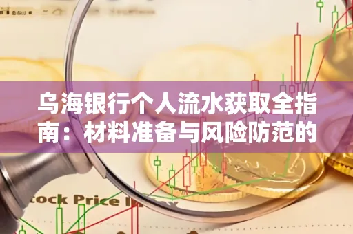 乌海银行个人流水获取全指南:材料准备与风险防范的实用技巧
