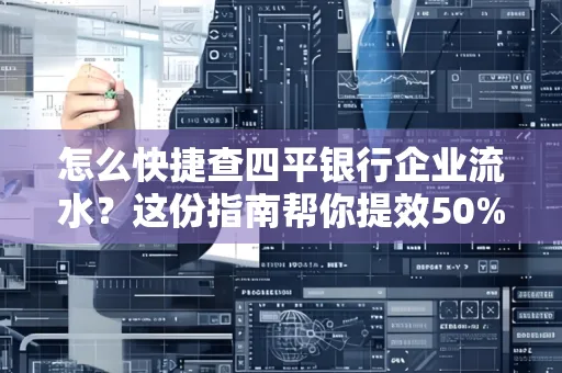 怎么快捷查四平银行企业流水?这份指南帮你提效50%