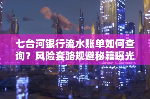 七台河银行流水账单如何查询?风险套路规避秘籍曝光?