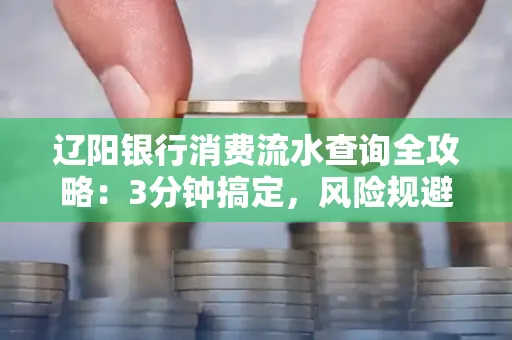 辽阳银行消费流水查询全攻略:3分钟搞定,风险规避绝招曝光!
