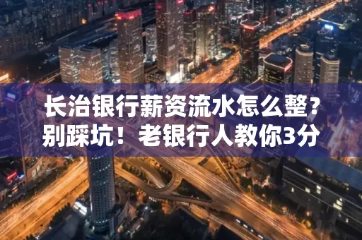 长治银行薪资流水怎么整?别踩坑!老银行人教你3分钟搞定义版