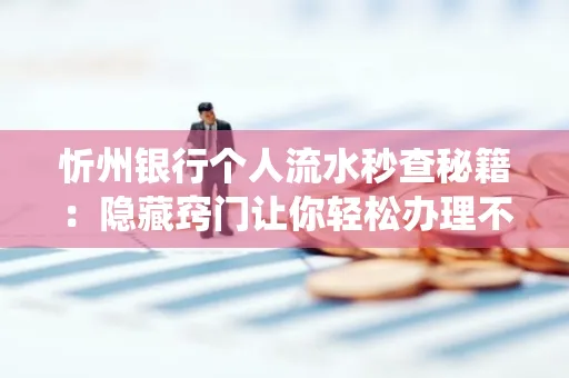 忻州银行个人流水秒查秘籍:隐藏窍门让你轻松办理不绕路