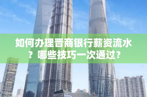 如何办理晋商银行薪资流水?哪些技巧一次通过?