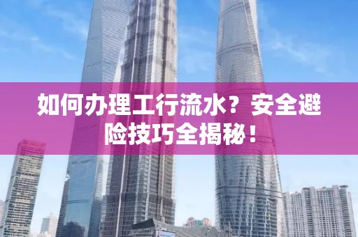 如何办理工行流水?安全避险技巧全揭秘!