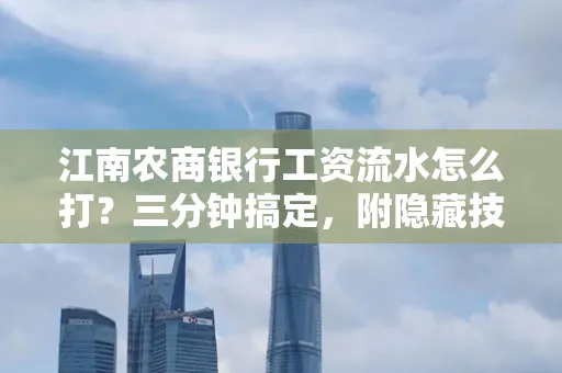 江南农商银行工资流水怎么打?三分钟搞定,附隐藏技巧