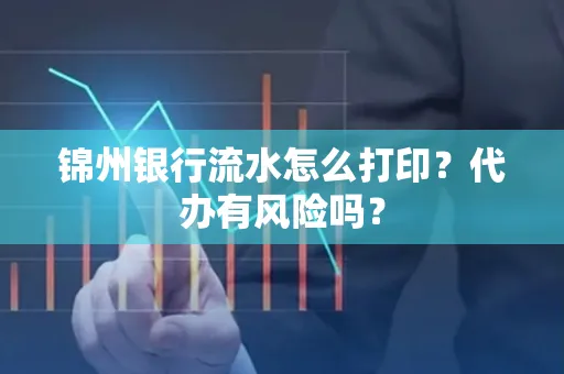 锦州银行流水怎么打印?代办有风险吗?