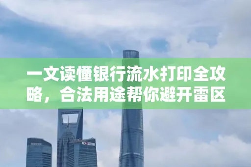 一文读懂银行流水打印全攻略,合法用途帮你避开雷区