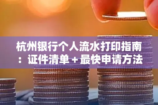 杭州银行个人流水打印指南:证件清单+最快申请方法