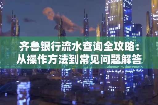 齐鲁银行流水查询全攻略:从操作方法到常见问题解答