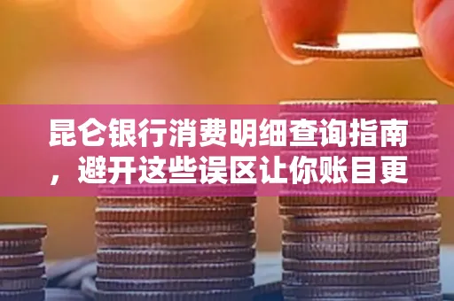 昆仑银行消费明细查询指南,避开这些误区让你账目更清晰