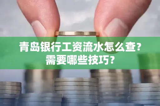 青岛银行工资流水怎么查?需要哪些技巧?