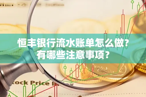 恒丰银行流水账单怎么做?有哪些注意事项?