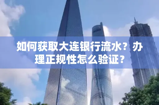 如何获取大连银行流水?办理正规性怎么验证?