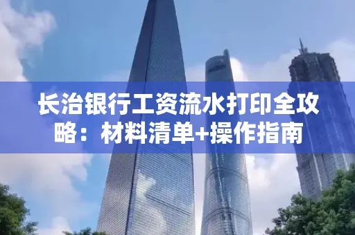 长治银行工资流水打印全攻略:材料清单+操作指南