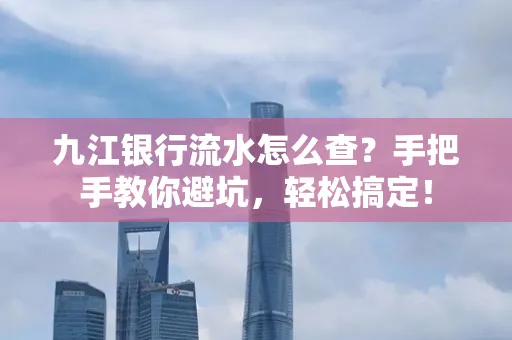 九江银行流水怎么查?手把手教你避坑,轻松搞定!