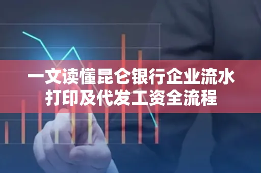 一文读懂昆仑银行企业流水打印及代发工资全流程