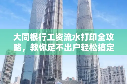 大同银行工资流水打印全攻略,教你足不出户轻松搞定