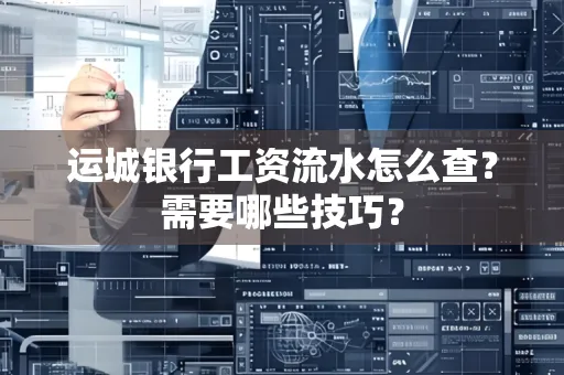 运城银行工资流水怎么查?需要哪些技巧?