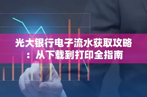 光大银行电子流水获取攻略:从下载到打印全指南