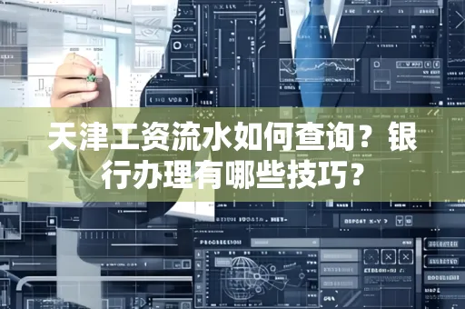 天津工资流水如何查询?银行办理有哪些技巧? 天津工资流水如何查询?银行办理有哪些技巧?