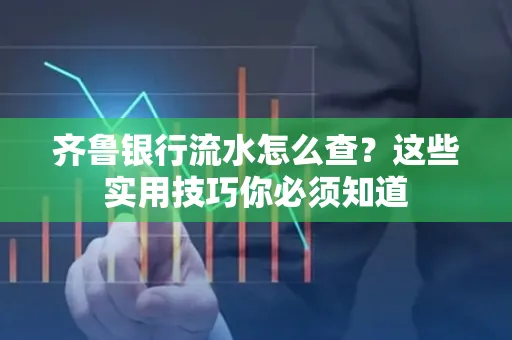 齐鲁银行流水怎么查?这些实用技巧你必须知道
