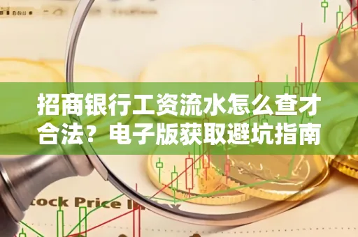 招商银行工资流水怎么查才合法?电子版获取避坑指南