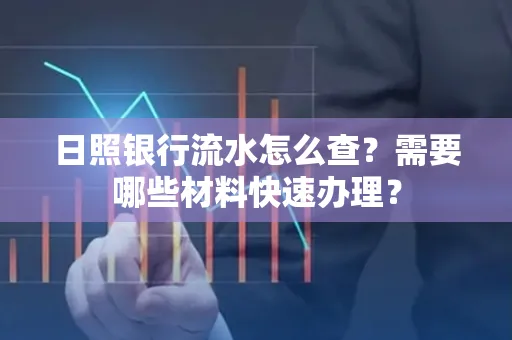 日照银行流水怎么查?需要哪些材料快速办理?