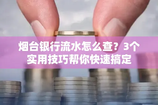 烟台银行流水怎么查?3个实用技巧帮你快速搞定