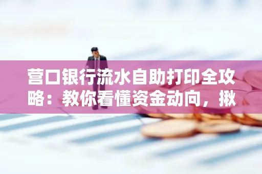 营口银行流水自助打印全攻略:教你看懂资金动向,揪出异常交易