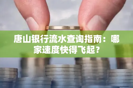 唐山银行流水查询指南:哪家速度快得飞起?