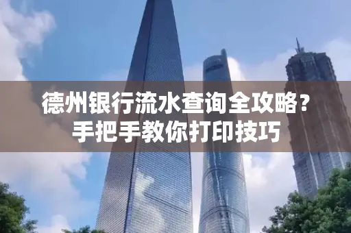德州银行流水查询全攻略?手把手教你打印技巧
