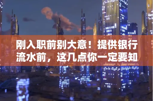 刚入职前别大意!提供银行流水前,这几点你一定要知道