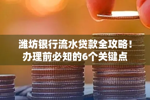 潍坊银行流水贷款全攻略!办理前必知的6个关键点