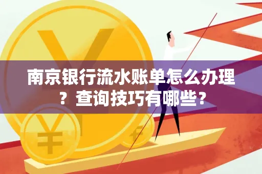 南京银行流水账单怎么办理？查询技巧有哪些？