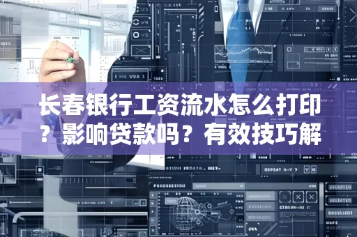 长春银行工资流水怎么打印？影响贷款吗？有效技巧解析