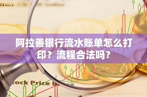 阿拉善银行流水账单怎么打印?流程合法吗?