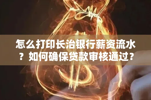 怎么打印长治银行薪资流水?如何确保贷款审核通过?