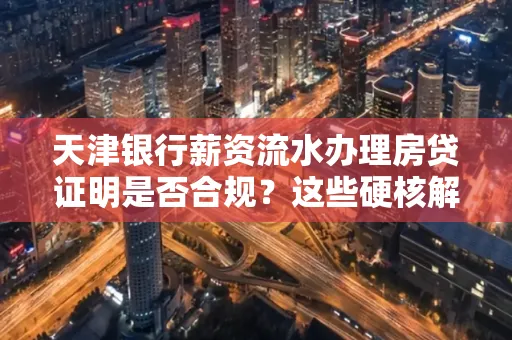 天津银行薪资流水办理房贷证明是否合规?这些硬核解析帮你避坑