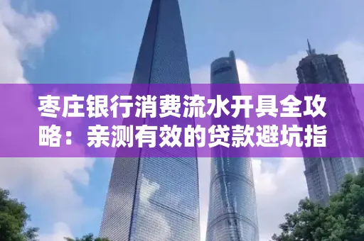 枣庄银行消费流水开具全攻略:亲测有效的贷款避坑指南