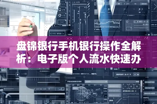 盘锦银行手机银行操作全解析:电子版个人流水快速办理指南