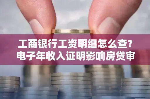 工商银行工资明细怎么查?电子年收入证明影响房贷审批吗?