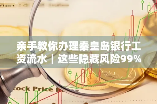 亲手教你办理秦皇岛银行工资流水|这些隐藏风险99%的人都忽略了