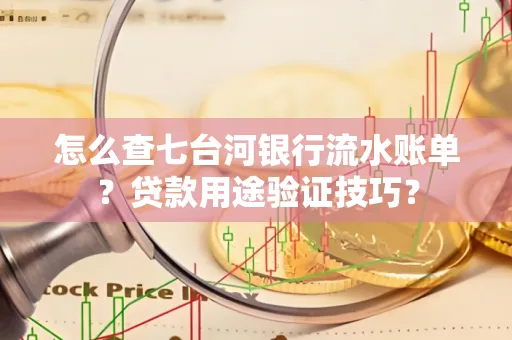 怎么查七台河银行流水账单？贷款用途验证技巧？