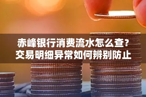 赤峰银行消费流水怎么查?交易明细异常如何辨别防止诈骗