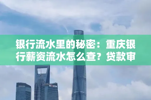 银行流水里的秘密：重庆银行薪资流水怎么查？贷款审批看这里