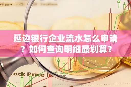 延边银行企业流水怎么申请?如何查询明细最划算?