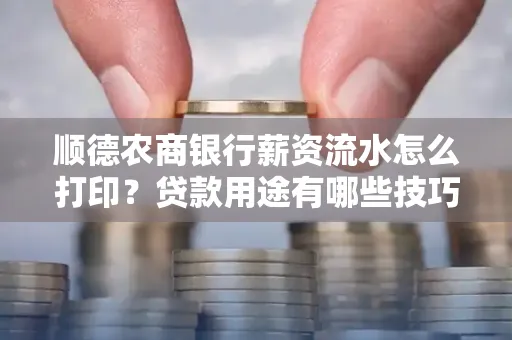 顺德农商银行薪资流水怎么打印?贷款用途有哪些技巧?